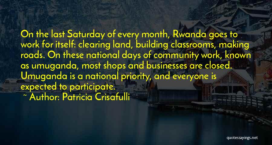 Patricia Crisafulli Quotes: On The Last Saturday Of Every Month, Rwanda Goes To Work For Itself: Clearing Land, Building Classrooms, Making Roads. On