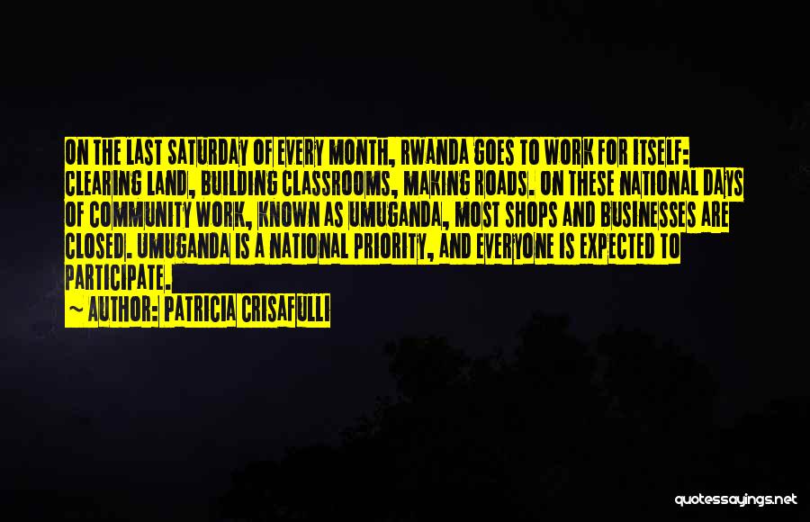 Patricia Crisafulli Quotes: On The Last Saturday Of Every Month, Rwanda Goes To Work For Itself: Clearing Land, Building Classrooms, Making Roads. On