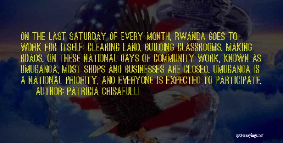 Patricia Crisafulli Quotes: On The Last Saturday Of Every Month, Rwanda Goes To Work For Itself: Clearing Land, Building Classrooms, Making Roads. On