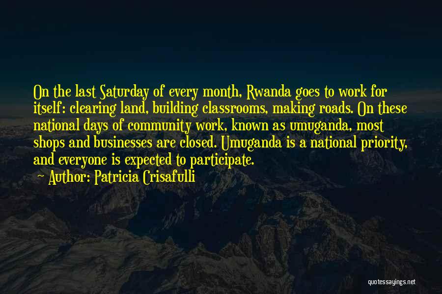 Patricia Crisafulli Quotes: On The Last Saturday Of Every Month, Rwanda Goes To Work For Itself: Clearing Land, Building Classrooms, Making Roads. On