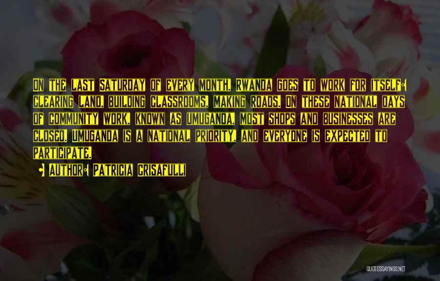 Patricia Crisafulli Quotes: On The Last Saturday Of Every Month, Rwanda Goes To Work For Itself: Clearing Land, Building Classrooms, Making Roads. On