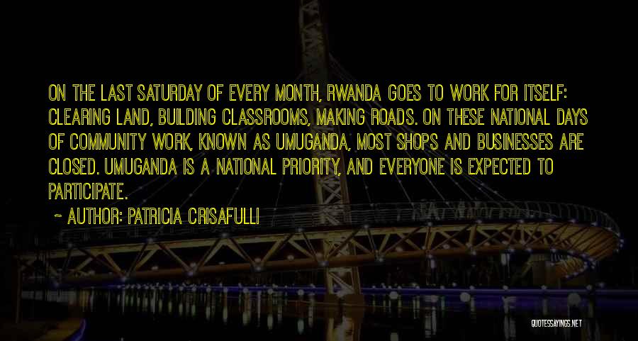 Patricia Crisafulli Quotes: On The Last Saturday Of Every Month, Rwanda Goes To Work For Itself: Clearing Land, Building Classrooms, Making Roads. On