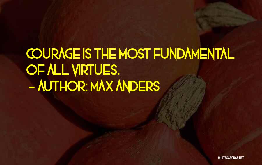 Max Anders Quotes: Courage Is The Most Fundamental Of All Virtues.