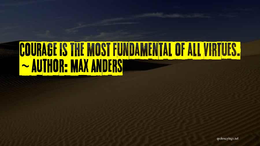 Max Anders Quotes: Courage Is The Most Fundamental Of All Virtues.