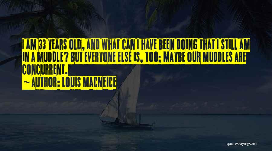 Louis MacNeice Quotes: I Am 33 Years Old, And What Can I Have Been Doing That I Still Am In A Muddle? But