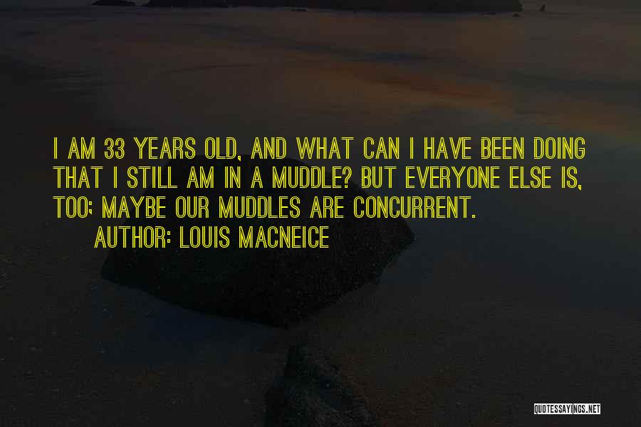 Louis MacNeice Quotes: I Am 33 Years Old, And What Can I Have Been Doing That I Still Am In A Muddle? But