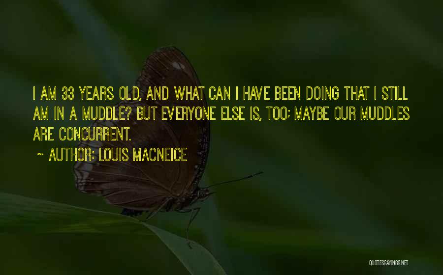 Louis MacNeice Quotes: I Am 33 Years Old, And What Can I Have Been Doing That I Still Am In A Muddle? But