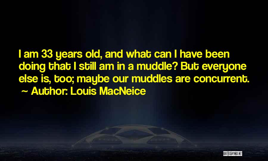 Louis MacNeice Quotes: I Am 33 Years Old, And What Can I Have Been Doing That I Still Am In A Muddle? But