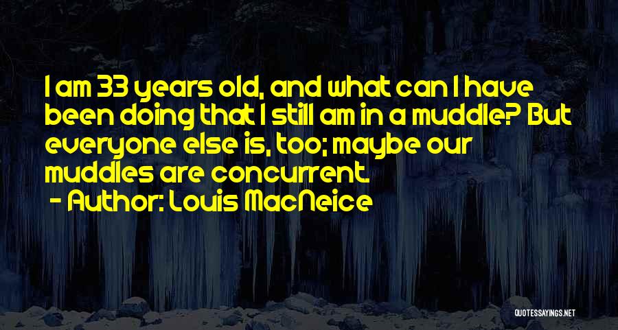 Louis MacNeice Quotes: I Am 33 Years Old, And What Can I Have Been Doing That I Still Am In A Muddle? But