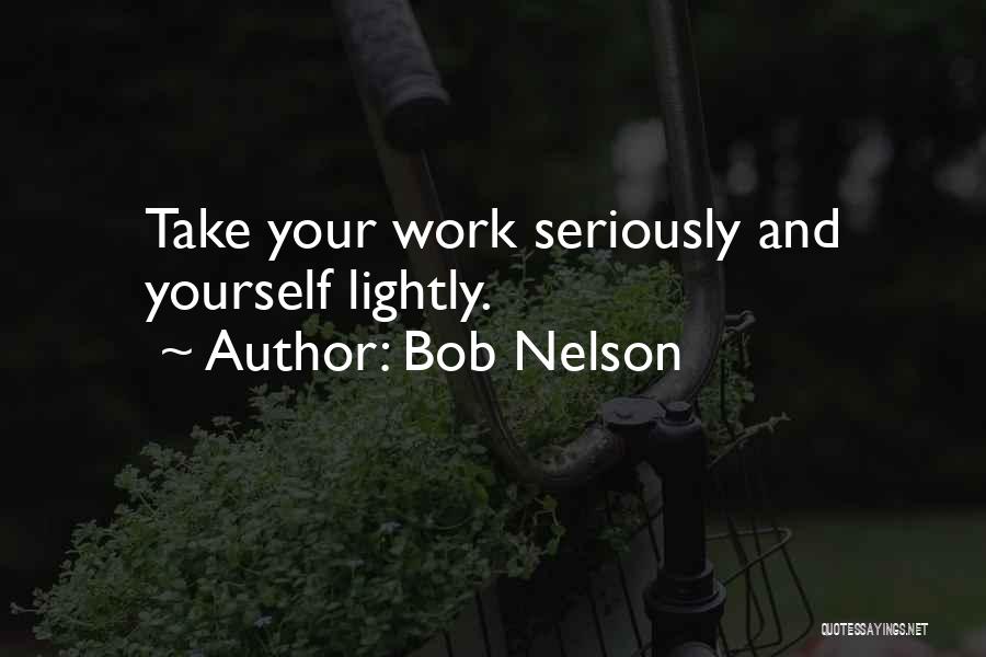 Bob Nelson Quotes: Take Your Work Seriously And Yourself Lightly.