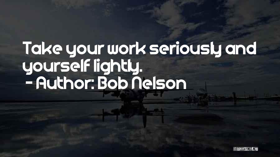 Bob Nelson Quotes: Take Your Work Seriously And Yourself Lightly.