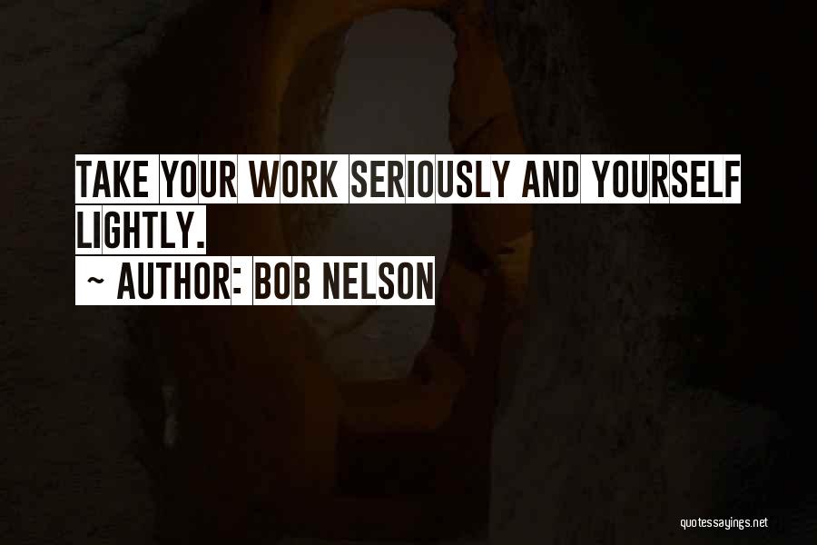 Bob Nelson Quotes: Take Your Work Seriously And Yourself Lightly.