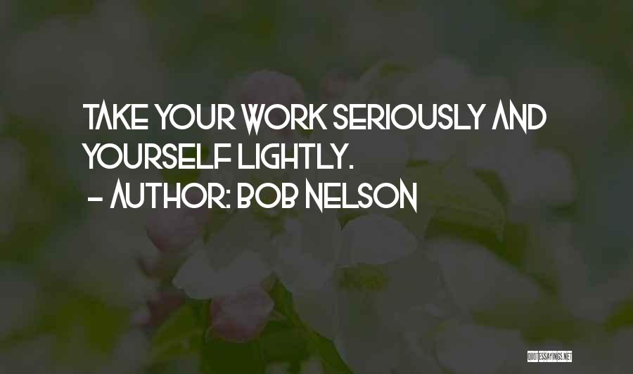 Bob Nelson Quotes: Take Your Work Seriously And Yourself Lightly.