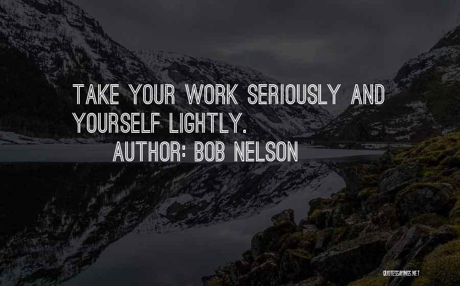 Bob Nelson Quotes: Take Your Work Seriously And Yourself Lightly.