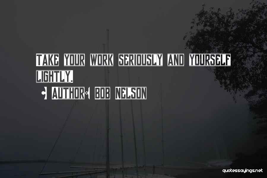 Bob Nelson Quotes: Take Your Work Seriously And Yourself Lightly.