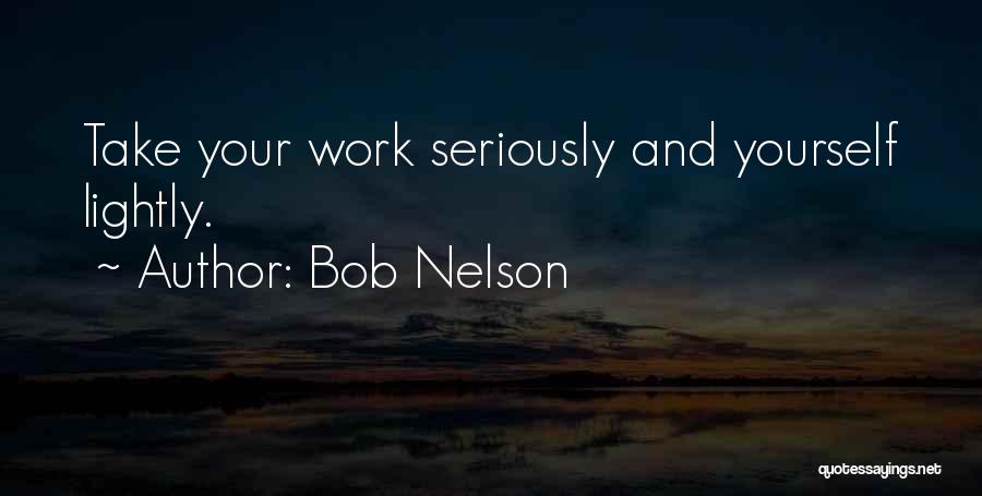 Bob Nelson Quotes: Take Your Work Seriously And Yourself Lightly.