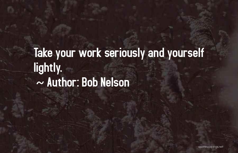 Bob Nelson Quotes: Take Your Work Seriously And Yourself Lightly.