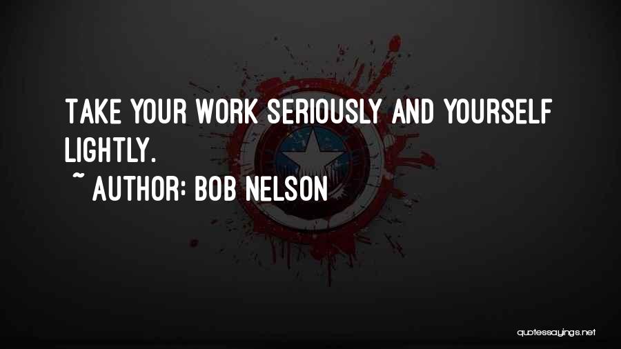 Bob Nelson Quotes: Take Your Work Seriously And Yourself Lightly.