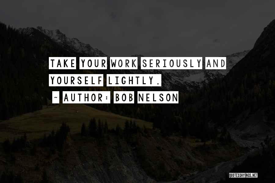 Bob Nelson Quotes: Take Your Work Seriously And Yourself Lightly.