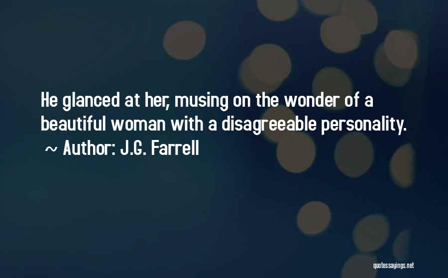 J.G. Farrell Quotes: He Glanced At Her, Musing On The Wonder Of A Beautiful Woman With A Disagreeable Personality.