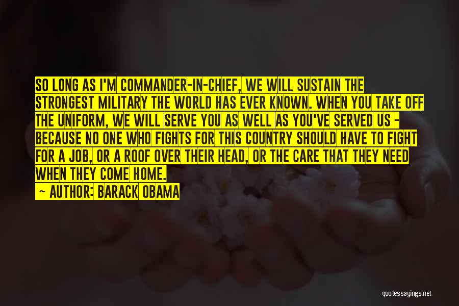 Barack Obama Quotes: So Long As I'm Commander-in-chief, We Will Sustain The Strongest Military The World Has Ever Known. When You Take Off