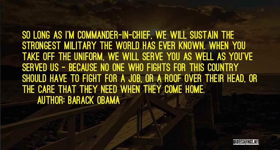 Barack Obama Quotes: So Long As I'm Commander-in-chief, We Will Sustain The Strongest Military The World Has Ever Known. When You Take Off