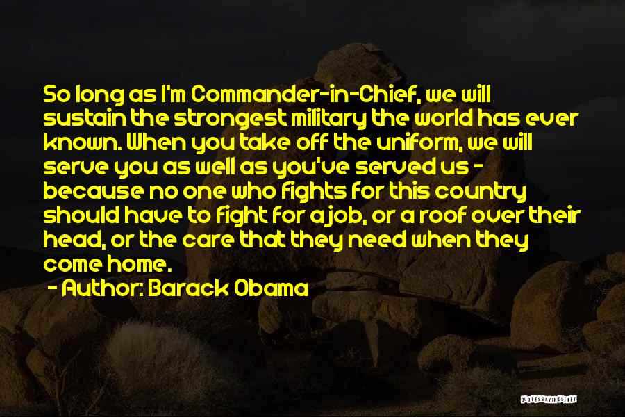 Barack Obama Quotes: So Long As I'm Commander-in-chief, We Will Sustain The Strongest Military The World Has Ever Known. When You Take Off