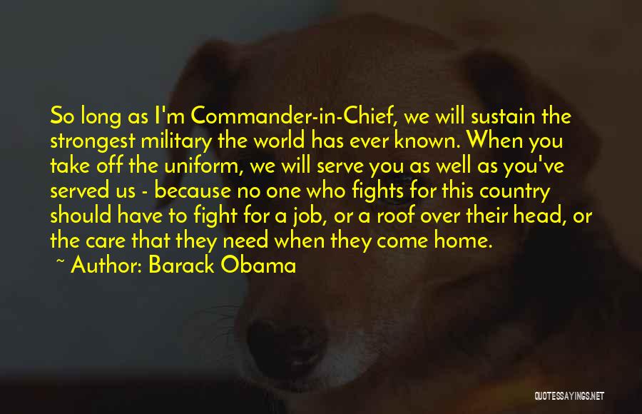 Barack Obama Quotes: So Long As I'm Commander-in-chief, We Will Sustain The Strongest Military The World Has Ever Known. When You Take Off