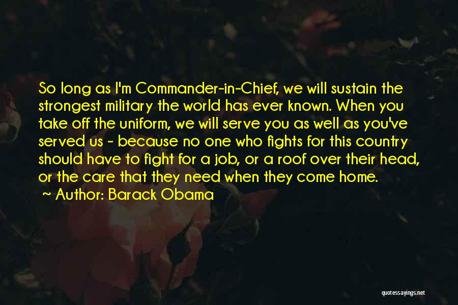 Barack Obama Quotes: So Long As I'm Commander-in-chief, We Will Sustain The Strongest Military The World Has Ever Known. When You Take Off