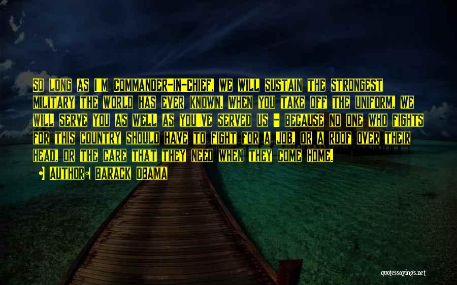 Barack Obama Quotes: So Long As I'm Commander-in-chief, We Will Sustain The Strongest Military The World Has Ever Known. When You Take Off