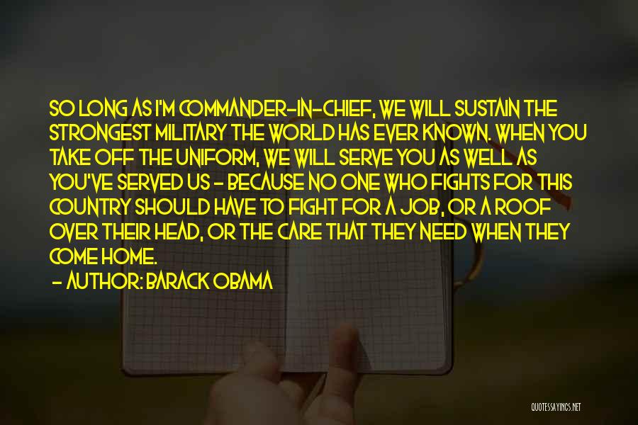 Barack Obama Quotes: So Long As I'm Commander-in-chief, We Will Sustain The Strongest Military The World Has Ever Known. When You Take Off