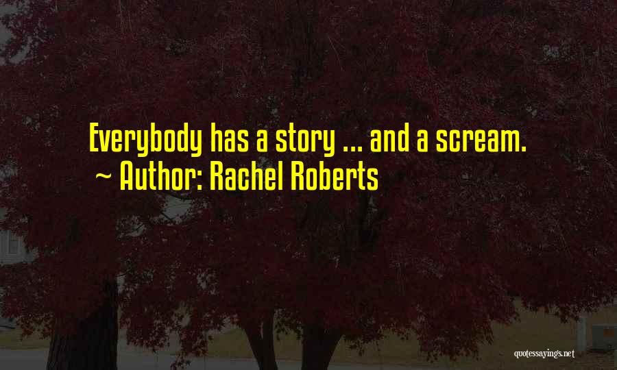 Rachel Roberts Quotes: Everybody Has A Story ... And A Scream.