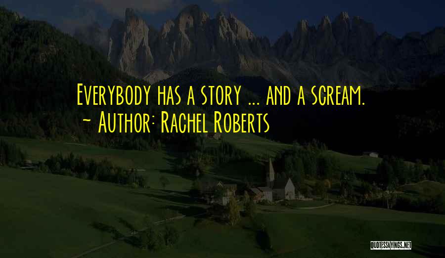 Rachel Roberts Quotes: Everybody Has A Story ... And A Scream.