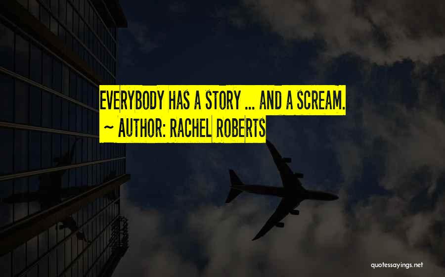 Rachel Roberts Quotes: Everybody Has A Story ... And A Scream.
