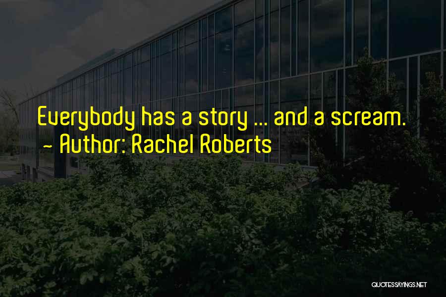 Rachel Roberts Quotes: Everybody Has A Story ... And A Scream.