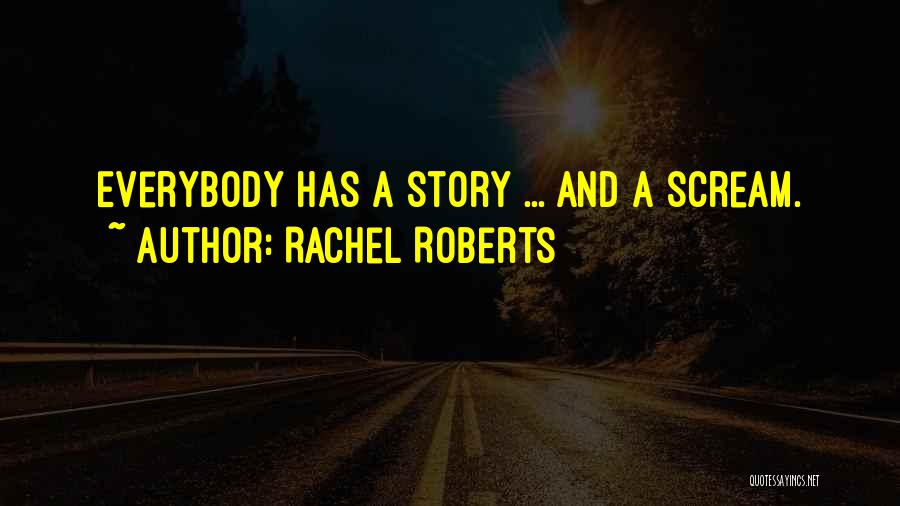 Rachel Roberts Quotes: Everybody Has A Story ... And A Scream.