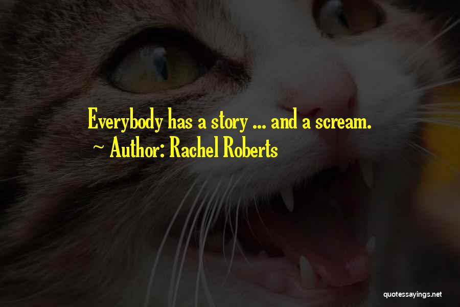 Rachel Roberts Quotes: Everybody Has A Story ... And A Scream.