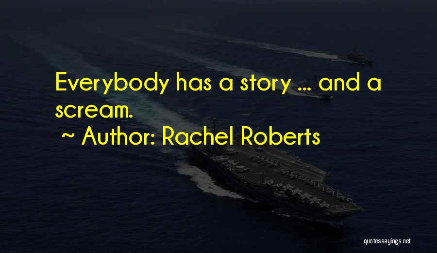 Rachel Roberts Quotes: Everybody Has A Story ... And A Scream.