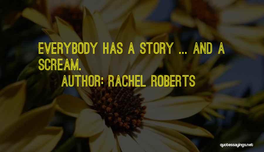 Rachel Roberts Quotes: Everybody Has A Story ... And A Scream.