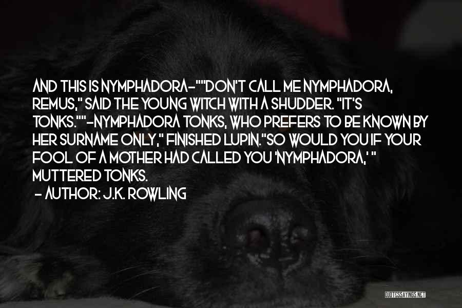 J.K. Rowling Quotes: And This Is Nymphadora-don't Call Me Nymphadora, Remus, Said The Young Witch With A Shudder. It's Tonks.-nymphadora Tonks, Who Prefers