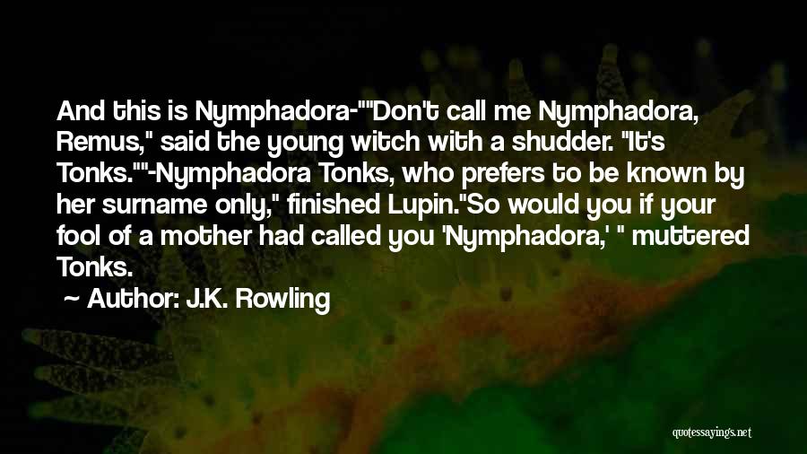 J.K. Rowling Quotes: And This Is Nymphadora-don't Call Me Nymphadora, Remus, Said The Young Witch With A Shudder. It's Tonks.-nymphadora Tonks, Who Prefers