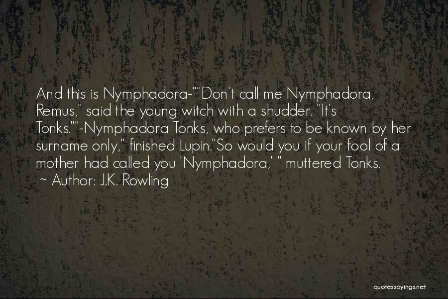 J.K. Rowling Quotes: And This Is Nymphadora-don't Call Me Nymphadora, Remus, Said The Young Witch With A Shudder. It's Tonks.-nymphadora Tonks, Who Prefers