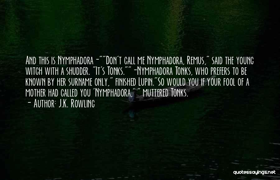 J.K. Rowling Quotes: And This Is Nymphadora-don't Call Me Nymphadora, Remus, Said The Young Witch With A Shudder. It's Tonks.-nymphadora Tonks, Who Prefers