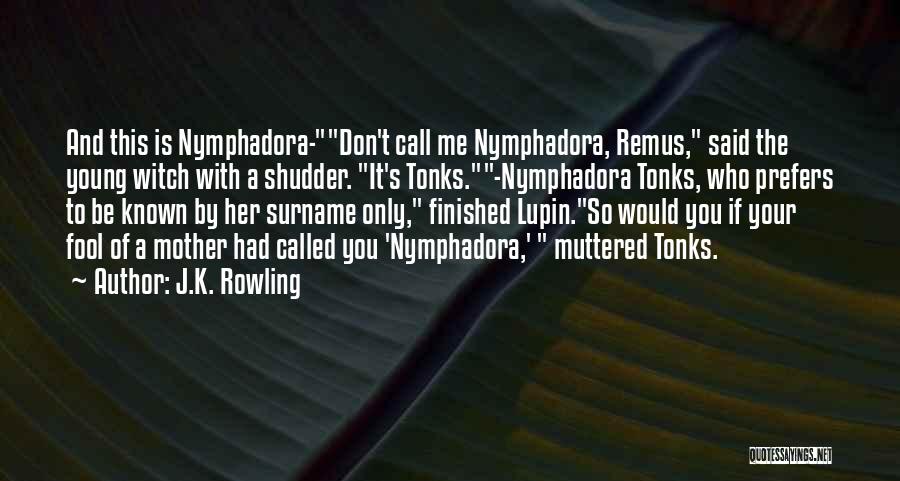 J.K. Rowling Quotes: And This Is Nymphadora-don't Call Me Nymphadora, Remus, Said The Young Witch With A Shudder. It's Tonks.-nymphadora Tonks, Who Prefers