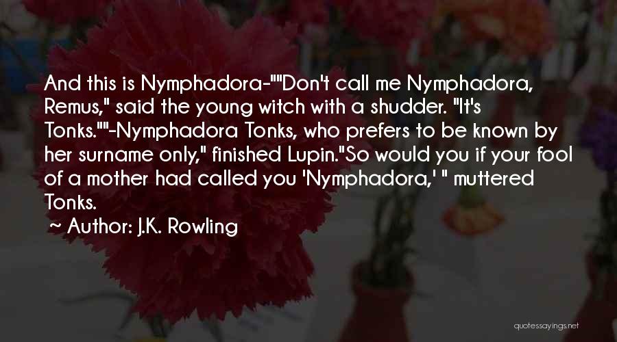 J.K. Rowling Quotes: And This Is Nymphadora-don't Call Me Nymphadora, Remus, Said The Young Witch With A Shudder. It's Tonks.-nymphadora Tonks, Who Prefers