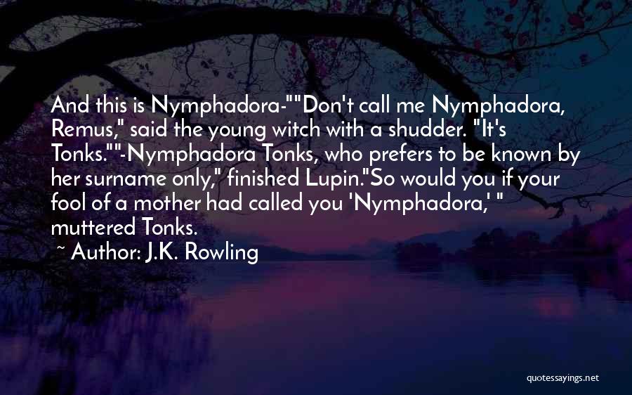 J.K. Rowling Quotes: And This Is Nymphadora-don't Call Me Nymphadora, Remus, Said The Young Witch With A Shudder. It's Tonks.-nymphadora Tonks, Who Prefers
