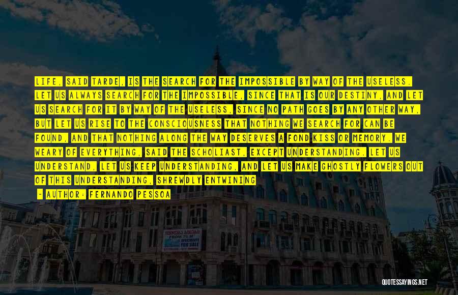 Fernando Pessoa Quotes: Life, Said Tarde, Is The Search For The Impossible By Way Of The Useless. Let Us Always Search For The