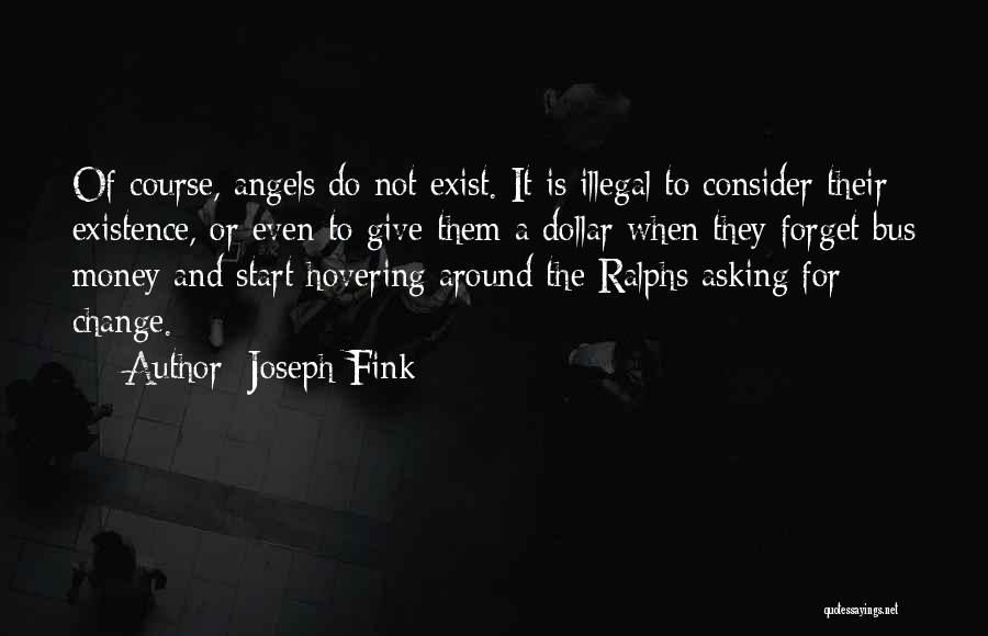 Joseph Fink Quotes: Of Course, Angels Do Not Exist. It Is Illegal To Consider Their Existence, Or Even To Give Them A Dollar