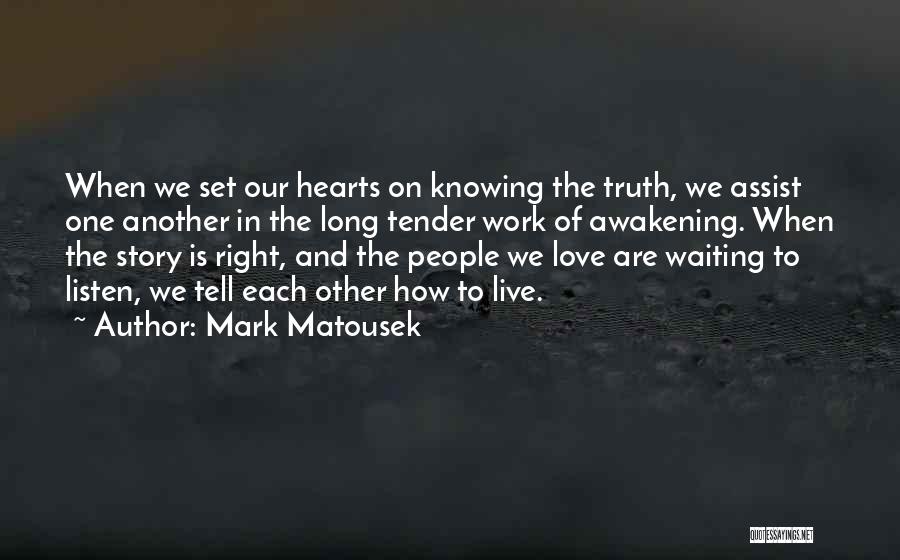 Mark Matousek Quotes: When We Set Our Hearts On Knowing The Truth, We Assist One Another In The Long Tender Work Of Awakening.