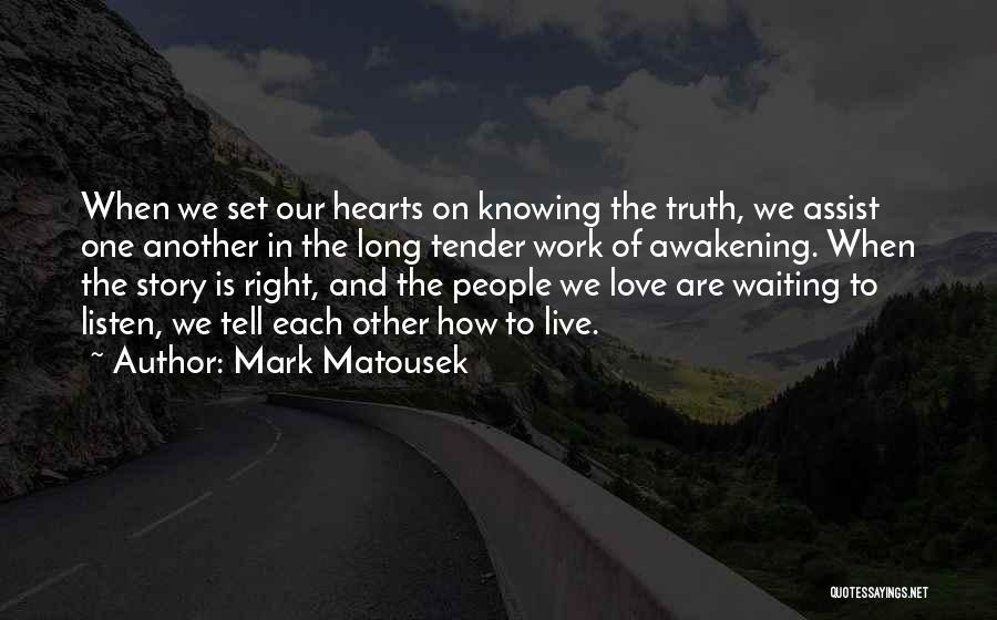 Mark Matousek Quotes: When We Set Our Hearts On Knowing The Truth, We Assist One Another In The Long Tender Work Of Awakening.